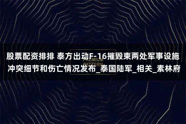 股票配资排排 泰方出动F-16摧毁柬两处军事设施 冲突细节和伤亡情况发布_泰国陆军_相关_素林府