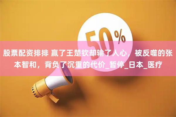 股票配资排排 赢了王楚钦却输了人心，被反噬的张本智和，背负了沉重的代价_暂停_日本_医疗