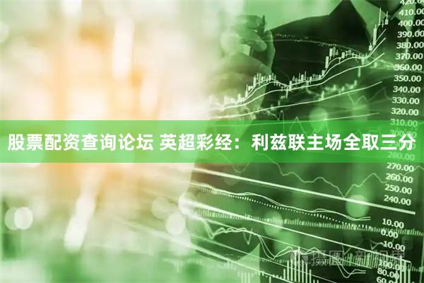 股票配资查询论坛 英超彩经：利兹联主场全取三分